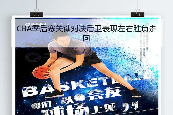 CBA季后赛关键对决后卫表现左右胜负走向